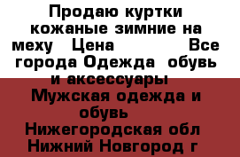 Продаю куртки кожаные зимние на меху › Цена ­ 14 000 - Все города Одежда, обувь и аксессуары » Мужская одежда и обувь   . Нижегородская обл.,Нижний Новгород г.